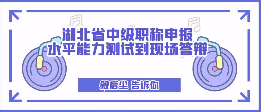 2022年湖北省工程类中级职称申报水平能力测试到现场答辩流程解说