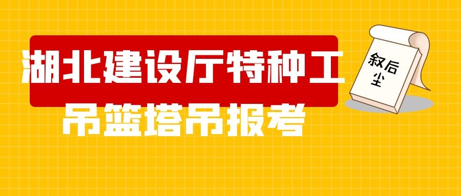 2022年湖北建设厅特种工吊篮塔吊报考你应该了解哪些知识