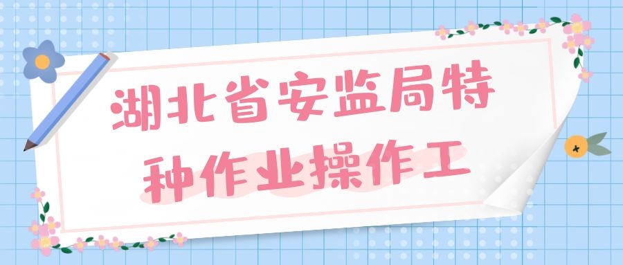 2022年湖北省安监局特种作业操作工种报考相关介绍