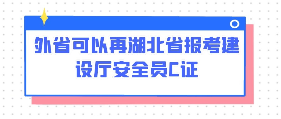 外省可以再湖北省报考建设厅安全员C证吗？很多人想知道