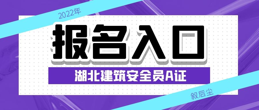 2022年湖北安全员A证报考条件报名时间报名流程叙后尘