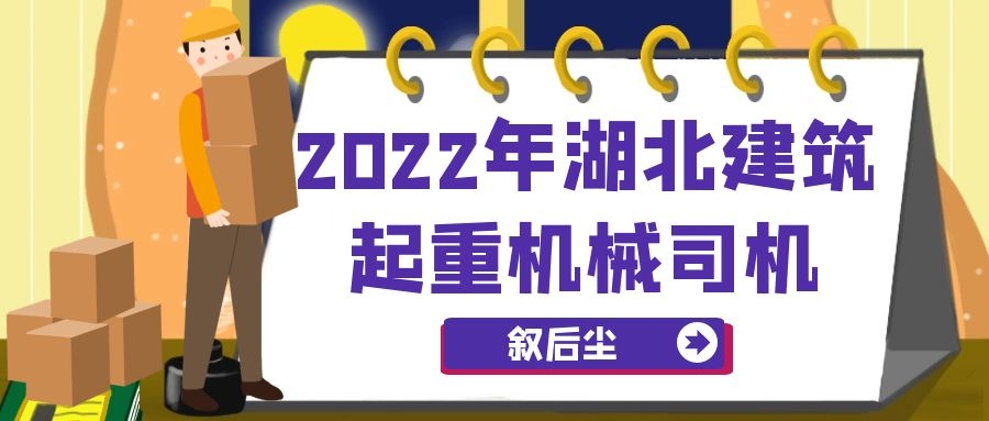 2022年湖北建筑起重机械司机施工升降机报考指南