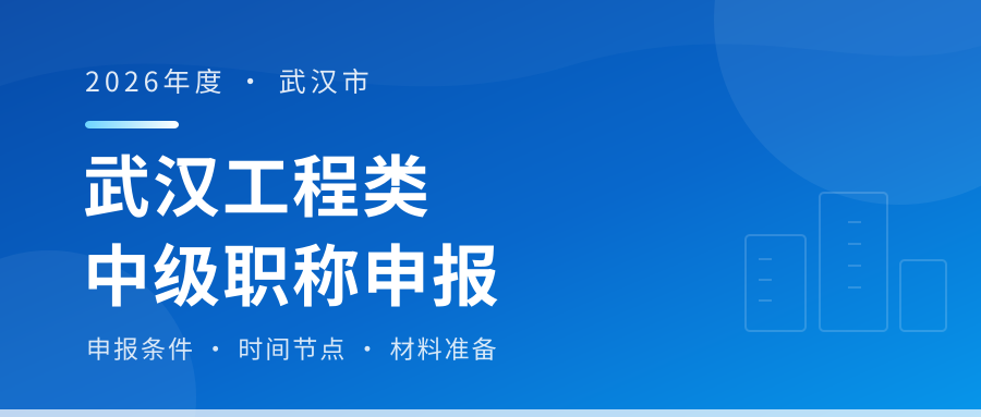 武汉2026年工程类中、高级职称申报正式开始！9月4日截止
